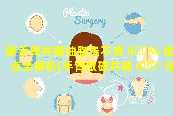 做手臂共振抽脂贵不贵 🌾 优缺点全解析(手臂做磁共振 💮 检查需要多少钱)